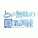 とある無職の職業訓練（ワークトレーニング）