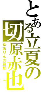 とある立夏の切原赤也（ゆありんの旦那）