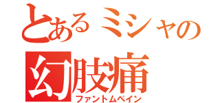 とあるミシャの幻肢痛（ファントムペイン）