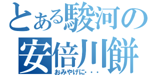 とある駿河の安倍川餅（おみやげに・・・）