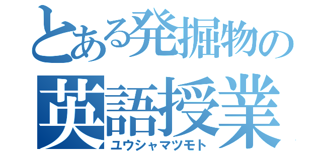 とある発掘物の英語授業（ユウシャマツモト）