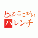 とあるここまんのハレンチ（）