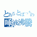 とあるとばっちりの唾液沸騰（鍋）