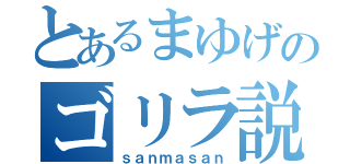 とあるまゆげのゴリラ説（ｓａｎｍａｓａｎ）