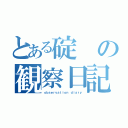 とある碇の観察日記（ｏｂｓｅｒｖａｔｉｏｎ ｄｉａｒｙ）