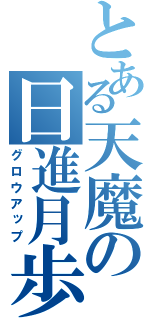 とある天魔の日進月歩（グロウアップ）