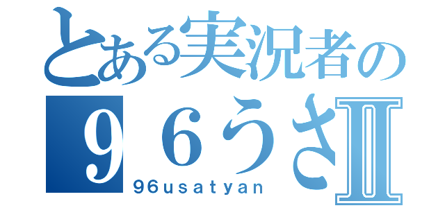 とある実況者の９６うさちゃんⅡ（９６ｕｓａｔｙａｎ）