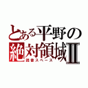 とある平野の絶対領域Ⅱ（読書スペース）