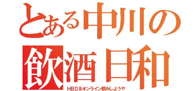 とある中川の飲酒日和（ＨＢＤ＆オンライン飲みしようや）