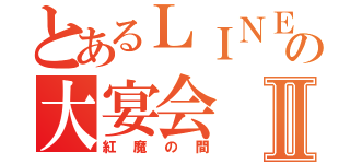 とあるＬＩＮＥの大宴会Ⅱ（紅魔の間）