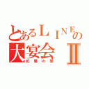 とあるＬＩＮＥの大宴会Ⅱ（紅魔の間）