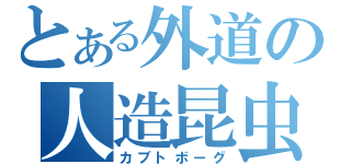 とある外道の人造昆虫（カブトボーグ）