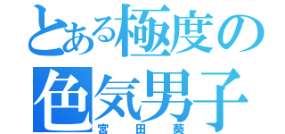 とある極度の色気男子（宮田葵）