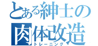 とある紳士の肉体改造（トレーニング）