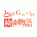 とあるＧｏｏｇｌｅの検索物語（サーチ）