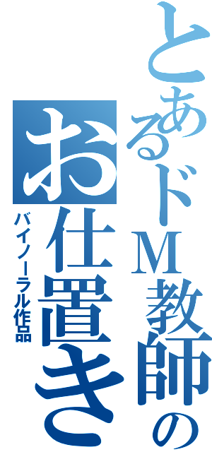 とあるドＭ教師のお仕置き（バイノーラル作品）