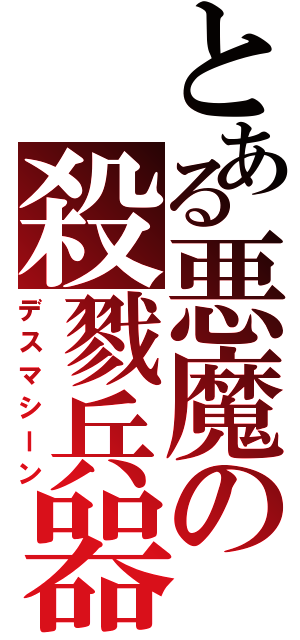 とある悪魔の殺戮兵器（デスマシーン）