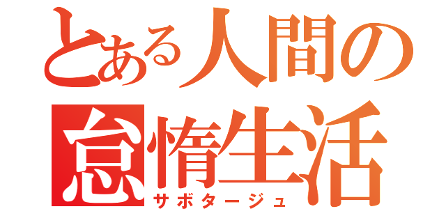 とある人間の怠惰生活（サボタージュ）