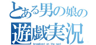 とある男の娘の遊戯実況（ｂｒｏａｄｃａｓｔ ｏｎ ｔｈｅ ｓｐｏｔ）