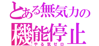 とある無気力の機能停止（やる気ゼロ）