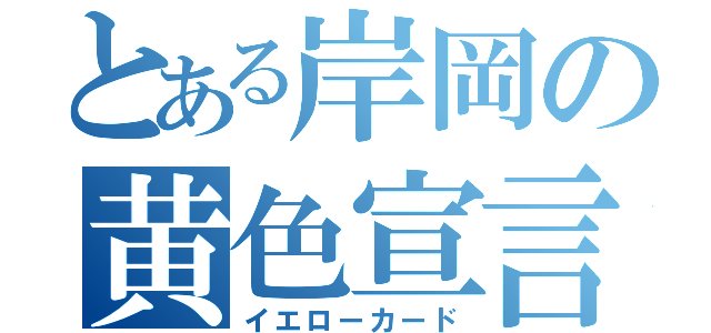 とある岸岡の黄色宣言（イエローカード）