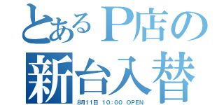 とあるＰ店の新台入替（８月１１日 １０：００ ＯＰＥＮ）