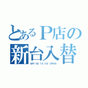 とあるＰ店の新台入替（８月１１日 １０：００ ＯＰＥＮ）