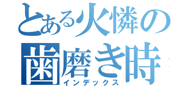 とある火憐の歯磨き時間（インデックス）