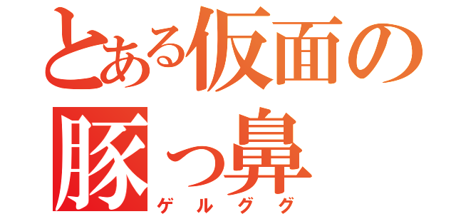 とある仮面の豚っ鼻（ゲルググ）