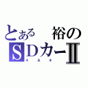 とある　裕のＳＤカード？Ⅱ（＊Ａ＊）