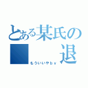 とある某氏の   退会芸（もういいやｂｙ）