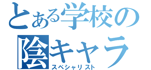 とある学校の陰キャラ軍団（スペシャリスト）