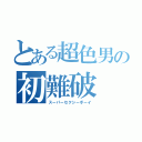 とある超色男の初難破（スーパーセクシーボーイ）