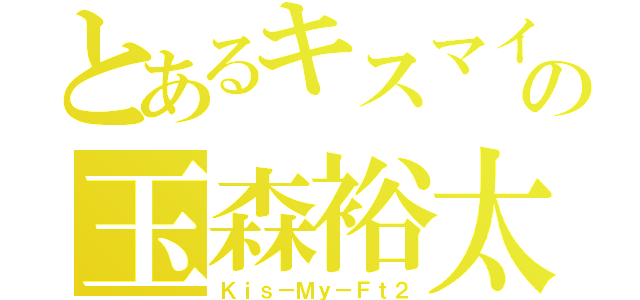 とあるキスマイの玉森裕太（Ｋｉｓ－Ｍｙ－Ｆｔ２）