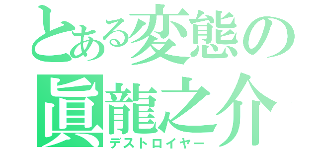 とある変態の眞龍之介（デストロイヤー）