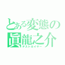 とある変態の眞龍之介（デストロイヤー）