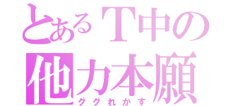 とあるＴ中の他力本願（ググれかす）