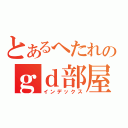 とあるへたれのｇｄ部屋（インデックス）