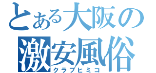 とある大阪の激安風俗店（クラブヒミコ）