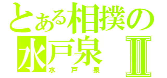 とある相撲の水戸泉Ⅱ（水戸泉）