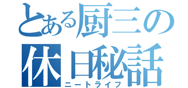 とある厨三の休日秘話（ニートライフ）