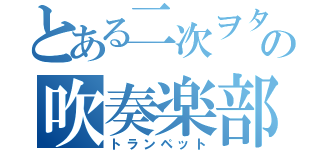 とある二次ヲタの吹奏楽部（トランペット）