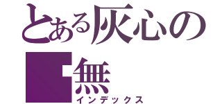 とある灰心の虛無（インデックス）