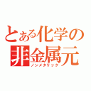 とある化学の非金属元素（ノンメタリック）