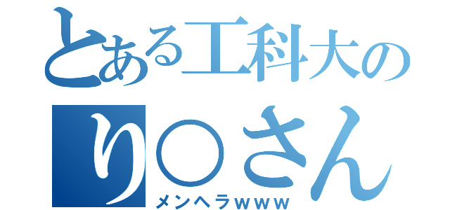 とある工科大のり○さん（メンヘラｗｗｗ）