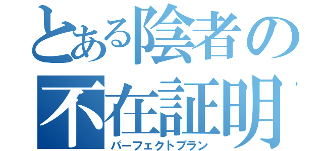 とある陰者の不在証明（パーフェクトプラン）