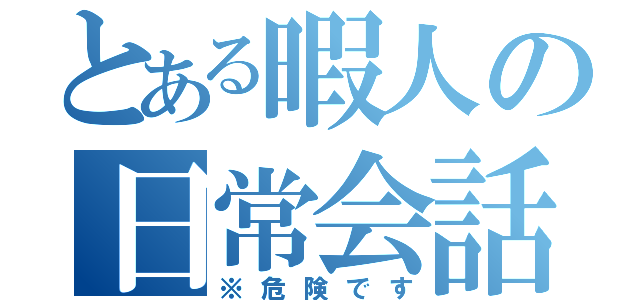 とある暇人の日常会話（※危険です）