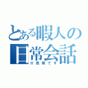 とある暇人の日常会話（※危険です）