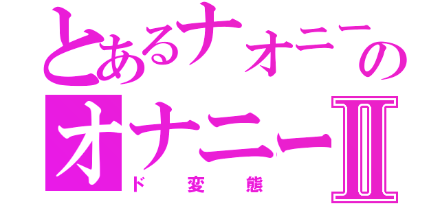 とあるナオニーのオナニーⅡ（ド変態）