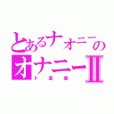 とあるナオニーのオナニーⅡ（ド変態）